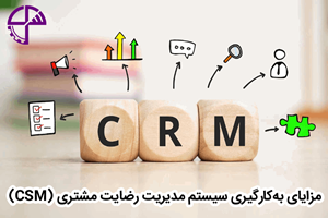 مزایای بهکارگیری سیستم مدیریت رضایت مشتری (CSM)